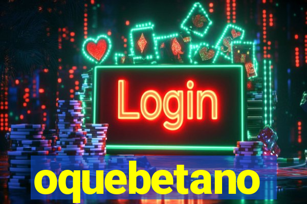 oquebetano