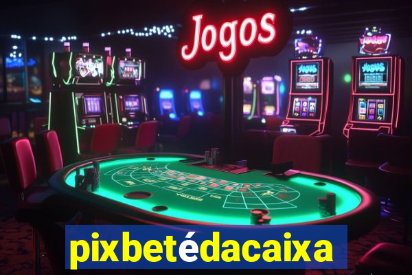 pixbetédacaixa